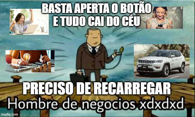 Hombre de Negocios XD | BASTA APERTA O BOTÃO 
E TUDO CAI DO CÉU; PRECISO DE RECARREGAR | image tagged in hombre de negocios xd | made w/ Imgflip meme maker