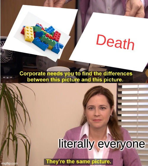 Dis da truth | Death; literally everyone | image tagged in memes,they're the same picture | made w/ Imgflip meme maker