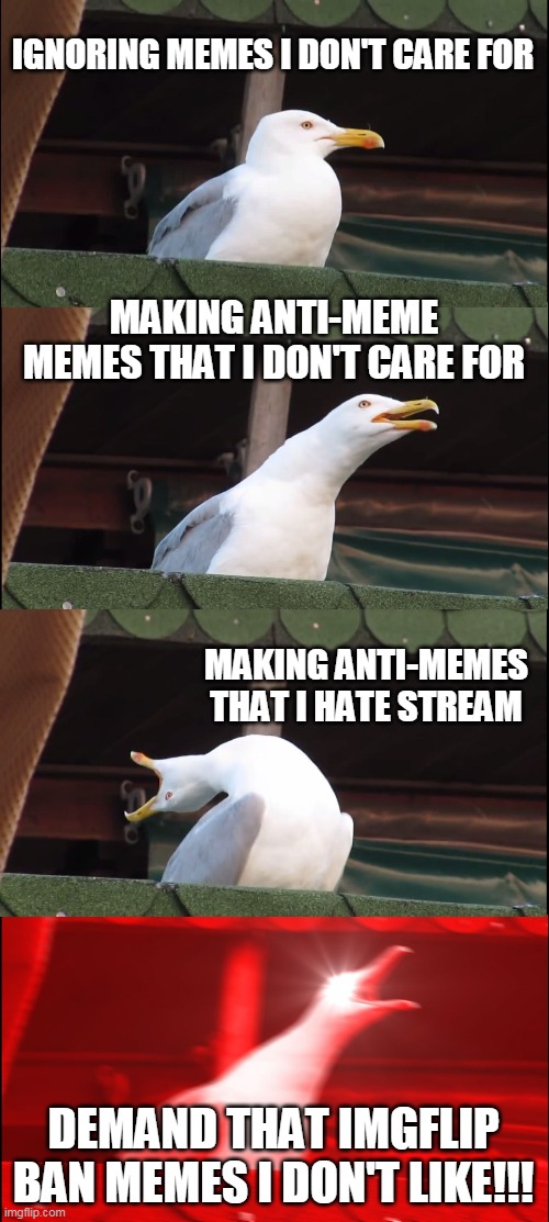 I would tell you to grow up, but you would probably whine about that too | IGNORING MEMES I DON'T CARE FOR; MAKING ANTI-MEME MEMES THAT I DON'T CARE FOR; MAKING ANTI-MEMES THAT I HATE STREAM; DEMAND THAT IMGFLIP BAN MEMES I DON'T LIKE!!! | image tagged in memes,inhaling seagull | made w/ Imgflip meme maker