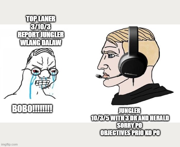Toxic Top Laners be like | TOP LANER 
3/10/3
REPORT JUNGLER WLANG DALAW; BOBO!!!!!!!! JUNGLER 
10/3/5 WITH 3 DR AND HERALD
SORRY PO 
OBJECTIVES PRIO KO PO | image tagged in crying wojak vs chad gamer | made w/ Imgflip meme maker