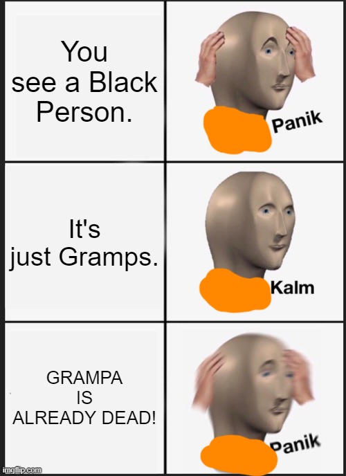 Panik Kalm Panik | You see a Black Person. It's just Gramps. GRAMPA IS ALREADY DEAD! | image tagged in memes,panik kalm panik | made w/ Imgflip meme maker