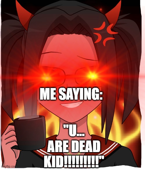 ANIME | ME SAYING:; "U... ARE DEAD KID!!!!!!!!!" | image tagged in you are already dead | made w/ Imgflip meme maker