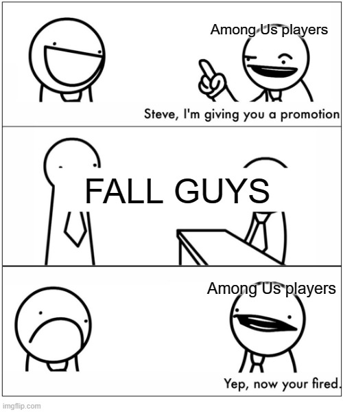 Yep, he's fired. | Among Us players; FALL GUYS; Among Us players | image tagged in x gives moral support,asdfmovie,among us,fall guys | made w/ Imgflip meme maker