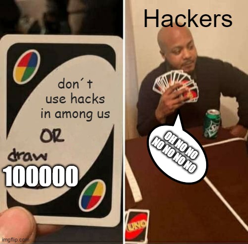 lol | Hackers; don´t use hacks in among us; 100000; OH NO NO NO NO NO NO | image tagged in memes,uno draw 25 cards | made w/ Imgflip meme maker