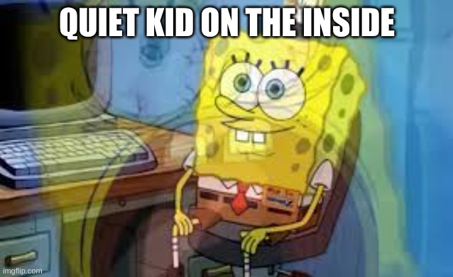 QUIET KID ON THE INSIDE | made w/ Imgflip meme maker