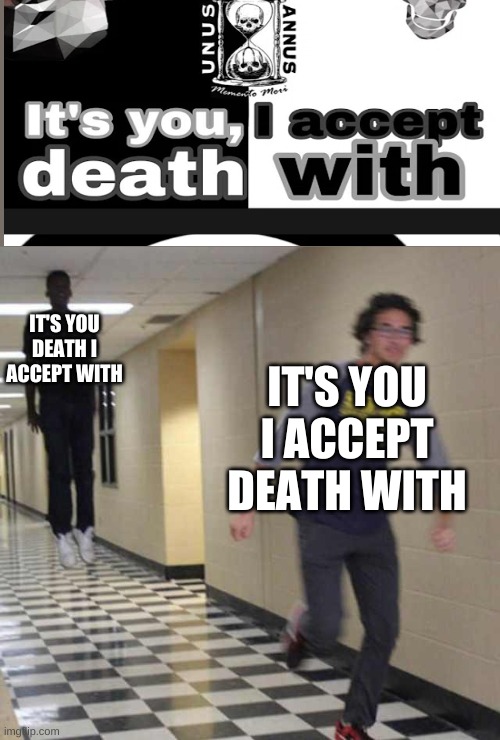 floating boy chasing running boy | IT'S YOU DEATH I ACCEPT WITH; IT'S YOU I ACCEPT DEATH WITH | image tagged in floating boy chasing running boy | made w/ Imgflip meme maker