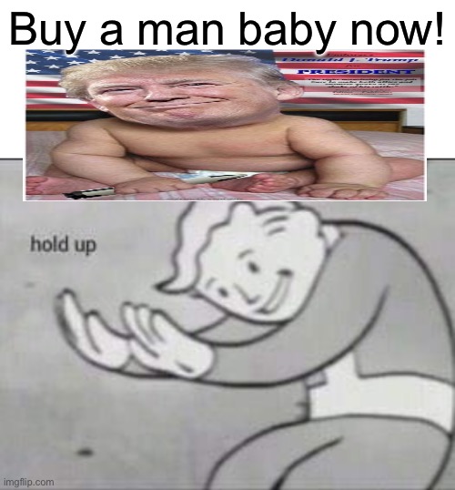 Fallout hold up with space on the top | Buy a man baby now! | image tagged in fallout hold up with space on the top | made w/ Imgflip meme maker