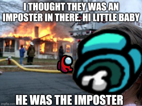 I THOUGHT THEY WAS AN IMPOSTER IN THERE. HI LITTLE BABY; HE WAS THE IMPOSTER | image tagged in among us | made w/ Imgflip meme maker