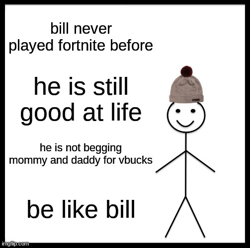 Dont play fortnite | bill never played fortnite before; he is still good at life; he is not begging mommy and daddy for vbucks; be like bill | image tagged in memes,be like bill | made w/ Imgflip meme maker