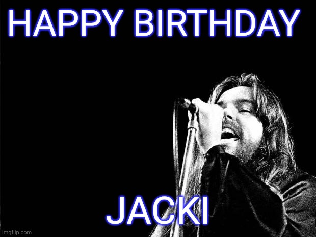 Jacki bday | HAPPY BIRTHDAY; JACKI | image tagged in bob seger quote | made w/ Imgflip meme maker