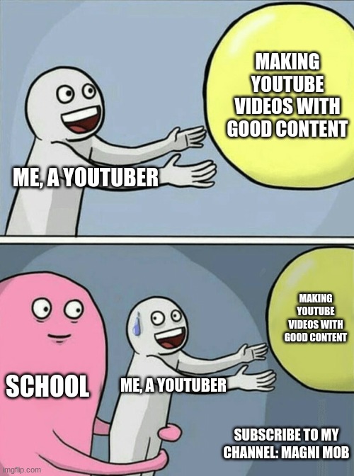 Youtuber school troubles | MAKING YOUTUBE VIDEOS WITH GOOD CONTENT; ME, A YOUTUBER; MAKING YOUTUBE VIDEOS WITH GOOD CONTENT; SCHOOL; ME, A YOUTUBER; SUBSCRIBE TO MY CHANNEL: MAGNI MOB | image tagged in memes,running away balloon,funny memes,youtuber,school | made w/ Imgflip meme maker