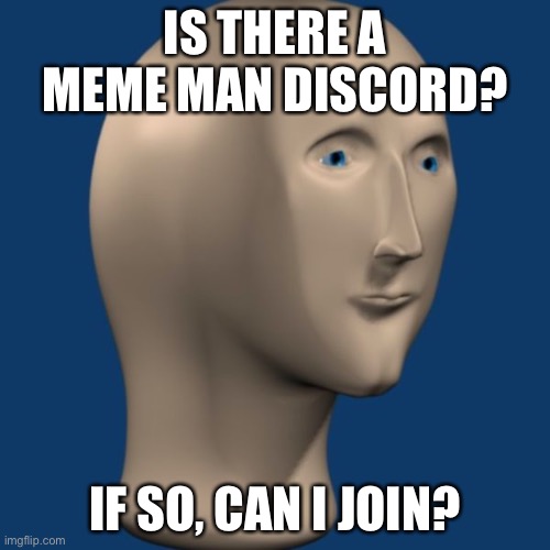 Can I | IS THERE A MEME MAN DISCORD? IF SO, CAN I JOIN? | image tagged in meme man | made w/ Imgflip meme maker