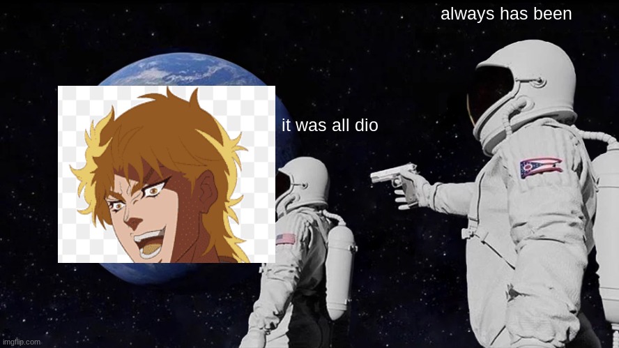 Always Has Been | always has been; it was all dio | image tagged in memes,always has been,you were expecting a description,but it was i,dio | made w/ Imgflip meme maker