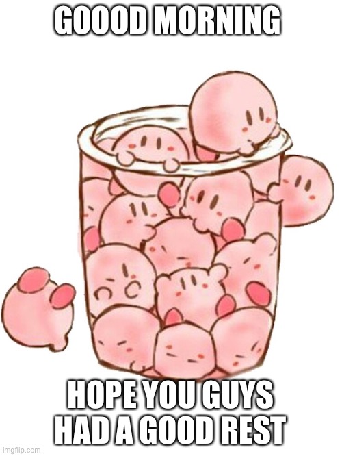 Kirbs in a cup | GOOOD MORNING; HOPE YOU GUYS HAD A GOOD REST | image tagged in kirby | made w/ Imgflip meme maker