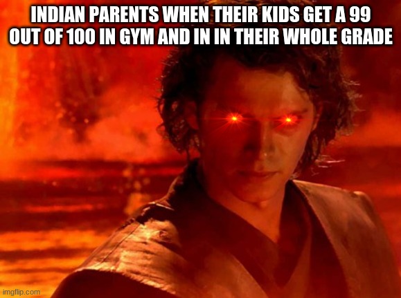 You Underestimate My Power | INDIAN PARENTS WHEN THEIR KIDS GET A 99 OUT OF 100 IN GYM AND IN IN THEIR WHOLE GRADE | image tagged in memes,you underestimate my power | made w/ Imgflip meme maker