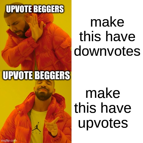 im not a begger | UPVOTE BEGGERS; make this have downvotes; UPVOTE BEGGERS; make this have upvotes | image tagged in memes,drake hotline bling | made w/ Imgflip meme maker