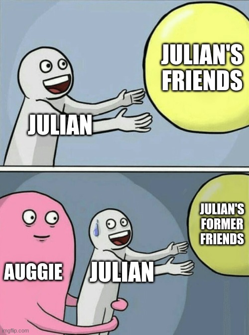 meme inspired by the book "Wonder" by RJ Palacio | JULIAN'S FRIENDS; JULIAN; JULIAN'S FORMER FRIENDS; AUGGIE; JULIAN | image tagged in memes,running away balloon | made w/ Imgflip meme maker