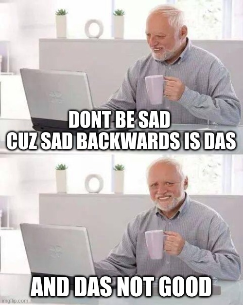 Harold | DONT BE SAD 




CUZ SAD BACKWARDS IS DAS; AND DAS NOT GOOD | image tagged in memes,hide the pain harold | made w/ Imgflip meme maker