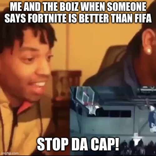 Stop the cap |  ME AND THE BOIZ WHEN SOMEONE SAYS FORTNITE IS BETTER THAN FIFA; STOP DA CAP! | image tagged in stop the cap | made w/ Imgflip meme maker