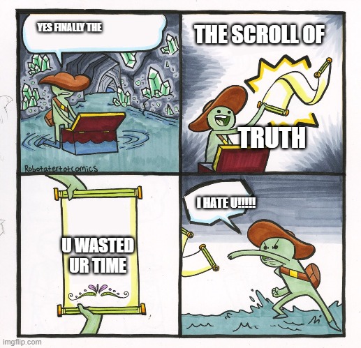 wasted time | THE SCROLL OF; YES FINALLY THE; TRUTH; I HATE U!!!!! U WASTED UR TIME | image tagged in scroll of truth | made w/ Imgflip meme maker