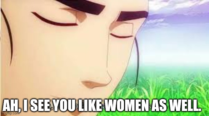 Ah,I see you are a man of culture as well | AH, I SEE YOU LIKE WOMEN AS WELL. | image tagged in ah i see you are a man of culture as well | made w/ Imgflip meme maker