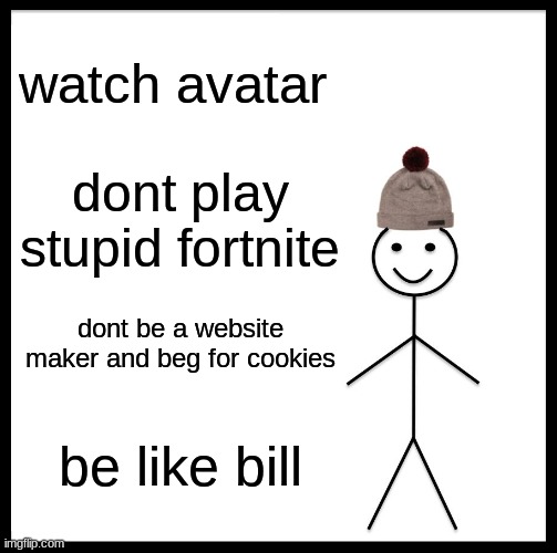 Be Like Bill Meme | watch avatar; dont play stupid fortnite; dont be a website maker and beg for cookies; be like bill | image tagged in memes,be like bill | made w/ Imgflip meme maker