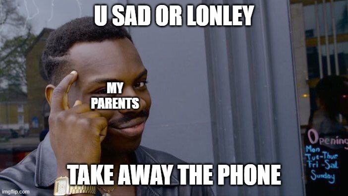 Roll Safe Think About It Meme | U SAD OR LONLEY; MY PARENTS; TAKE AWAY THE PHONE | image tagged in memes,roll safe think about it | made w/ Imgflip meme maker