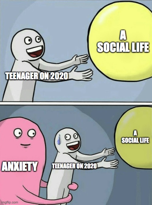 Running Away Balloon Meme |  A SOCIAL LIFE; TEENAGER ON 2020; A SOCIAL LIFE; ANXIETY; TEENAGER ON 2020 | image tagged in memes,running away balloon | made w/ Imgflip meme maker