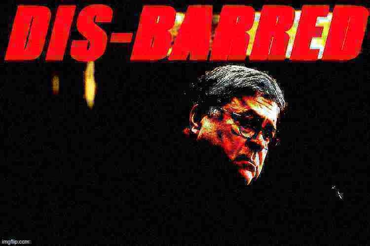 When they ought to be | image tagged in william barr disbarred deep-fried 3 | made w/ Imgflip meme maker