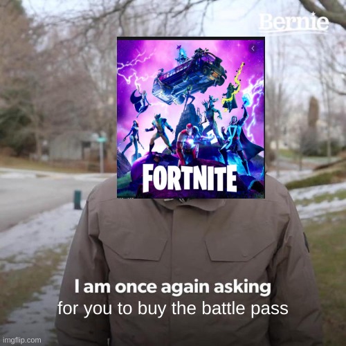 they always ask right after i finish a match | for you to buy the battle pass | image tagged in memes,bernie i am once again asking for your support | made w/ Imgflip meme maker