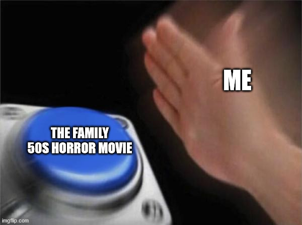 I LOVE 1950S HORROR'S MOVIE | ME; THE FAMILY 50S HORROR MOVIE | image tagged in memes,blank nut button | made w/ Imgflip meme maker