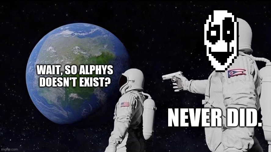 It never was | WAIT, SO ALPHYS DOESN'T EXIST? NEVER DID. | image tagged in it never was | made w/ Imgflip meme maker
