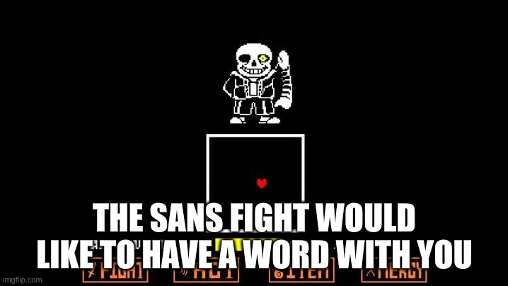 Be like Megalovania | THE SANS FIGHT WOULD LIKE TO HAVE A WORD WITH YOU | image tagged in be like megalovania | made w/ Imgflip meme maker