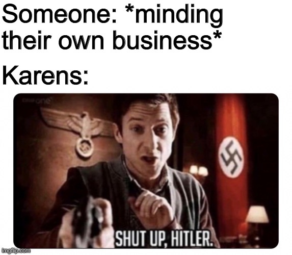 Insert amazing title here | Someone: *minding their own business*; Karens: | made w/ Imgflip meme maker
