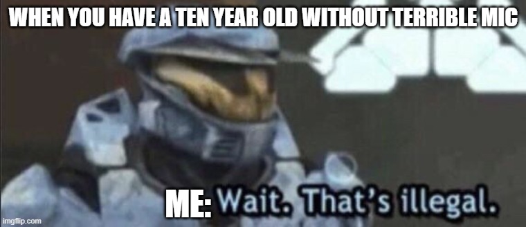 Wait that’s illegal | WHEN YOU HAVE A TEN YEAR OLD WITHOUT TERRIBLE MIC; ME: | image tagged in wait that s illegal | made w/ Imgflip meme maker