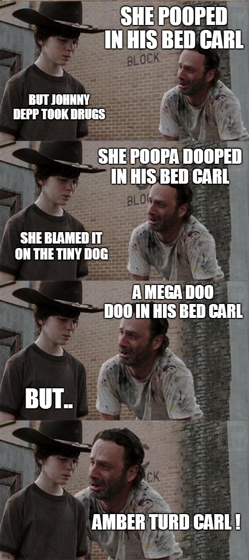 Depp VS Heard |  SHE POOPED IN HIS BED CARL; BUT JOHNNY DEPP TOOK DRUGS; SHE POOPA DOOPED IN HIS BED CARL; SHE BLAMED IT ON THE TINY DOG; A MEGA DOO DOO IN HIS BED CARL; BUT.. AMBER TURD CARL ! | image tagged in memes,rick and carl long,depp,amber | made w/ Imgflip meme maker