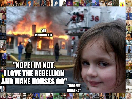 NotSoInnocent | YER INNOCENT KID; "NOPE! IM NOT. I LOVE THE REBELLION AND MAKE HOUSES GO"; "BOOM!! HAHAHA" | image tagged in memes,disaster girl | made w/ Imgflip meme maker
