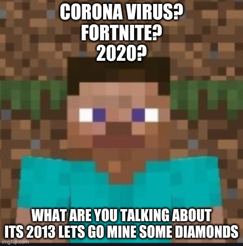 it was all a dream go mine some diamonds with your friends | CORONA VIRUS?
FORTNITE?
2020? WHAT ARE YOU TALKING ABOUT ITS 2013 LETS GO MINE SOME DIAMONDS | image tagged in memes | made w/ Imgflip meme maker