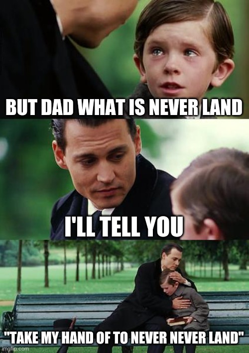 Finding Neverland | BUT DAD WHAT IS NEVER LAND; I'LL TELL YOU; "TAKE MY HAND OF TO NEVER NEVER LAND" | image tagged in memes,finding neverland | made w/ Imgflip meme maker