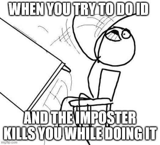 stupid id among us | WHEN YOU TRY TO DO ID; AND THE IMPOSTER KILLS YOU WHILE DOING IT | image tagged in memes,table flip guy | made w/ Imgflip meme maker
