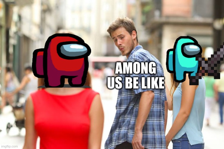Distracted Boyfriend Meme | AMONG US BE LIKE | image tagged in memes,distracted boyfriend | made w/ Imgflip meme maker