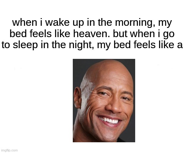 rock | when i wake up in the morning, my bed feels like heaven. but when i go to sleep in the night, my bed feels like a | image tagged in memes,marked safe from,the rock | made w/ Imgflip meme maker