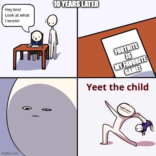 Yeet the child | 10 YEARS LATER FORTNITE IS MY FAVORITE GAME! | image tagged in yeet the child | made w/ Imgflip meme maker