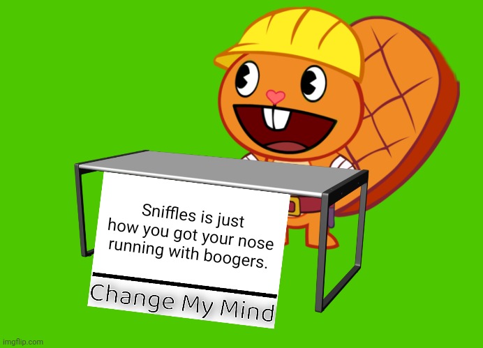 Handy (Change My Mind) (HTF Meme) | Sniffles is just how you got your nose running with boogers. | image tagged in handy change my mind htf meme,memes,change my mind,funny,sniffles | made w/ Imgflip meme maker