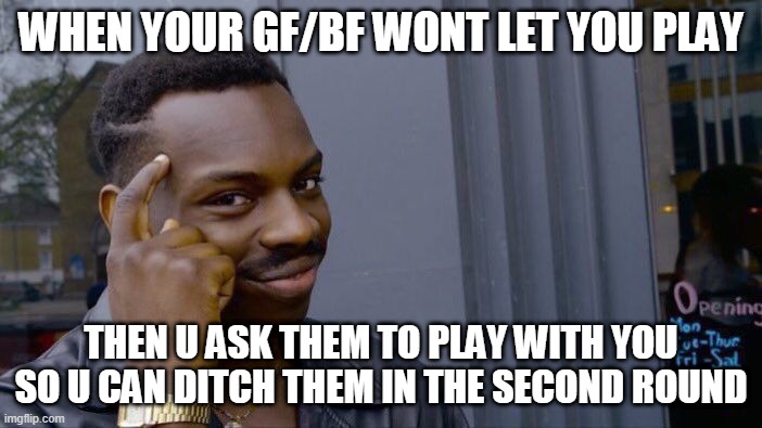 Roll Safe Think About It Meme | WHEN YOUR GF/BF WONT LET YOU PLAY; THEN U ASK THEM TO PLAY WITH YOU SO U CAN DITCH THEM IN THE SECOND ROUND | image tagged in memes,roll safe think about it | made w/ Imgflip meme maker