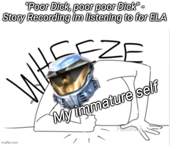 Church Wheeze | "Poor Dick, poor poor Dick" - Story Recording im listening to for ELA; My immature self | image tagged in church wheeze | made w/ Imgflip meme maker