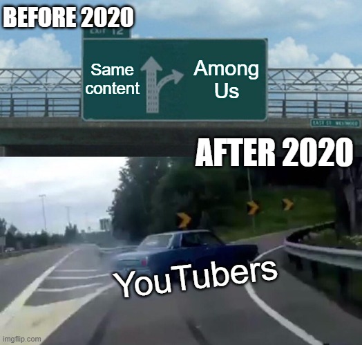 Left Exit 12 Off Ramp | BEFORE 2020; Same content; Among Us; AFTER 2020; YouTubers | image tagged in memes,left exit 12 off ramp | made w/ Imgflip meme maker