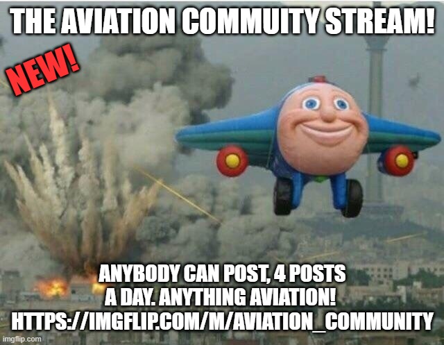 https://imgflip.com/m/Aviation_Community | THE AVIATION COMMUITY STREAM! NEW! ANYBODY CAN POST, 4 POSTS A DAY. ANYTHING AVIATION! 
HTTPS://IMGFLIP.COM/M/AVIATION_COMMUNITY | image tagged in jay jay the plane | made w/ Imgflip meme maker