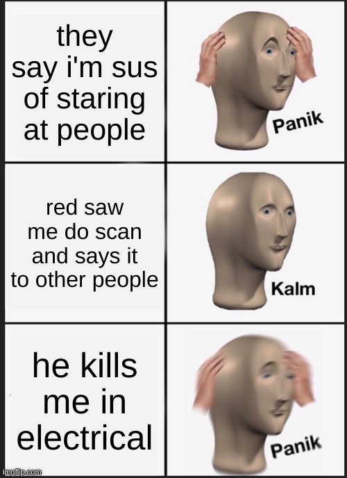 the meme is tru though | they say i'm sus of staring at people; red saw me do scan and says it to other people; he kills me in electrical | image tagged in memes,panik kalm panik | made w/ Imgflip meme maker