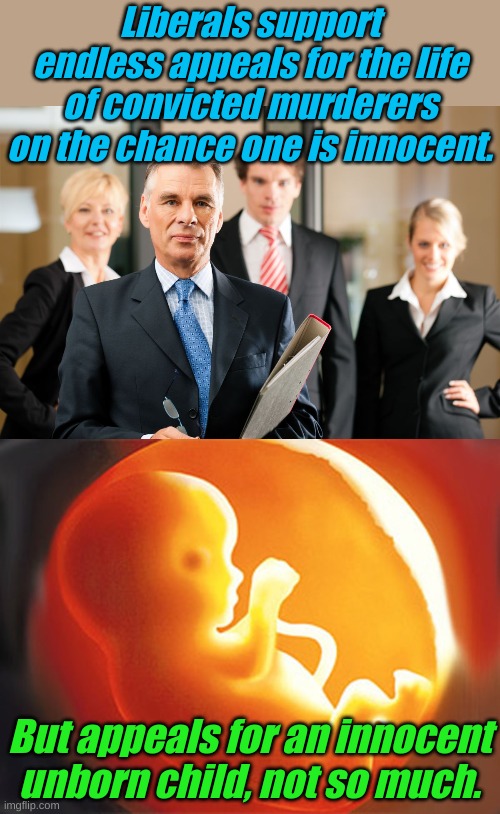 You don't know, that unborn baby could grow up to be another (GASP!) Donald Trump!!!! | Liberals support endless appeals for the life of convicted murderers on the chance one is innocent. But appeals for an innocent unborn child, not so much. | image tagged in lawyers,unborn child | made w/ Imgflip meme maker